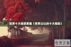 世界十大短命英雄（世界公认的十大短命）