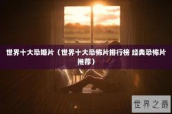 世界十大恐婚片（世界十大恐怖片排行榜 经典恐怖片推荐）