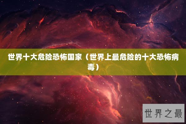 世界十大危险恐怖国家（世界上最危险的十大恐怖病毒）