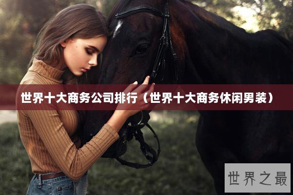 世界十大商务公司排行（世界十大商务休闲男装）
