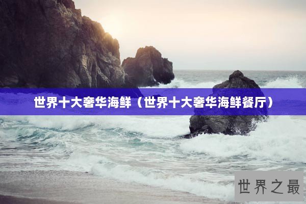 世界十大奢华海鲜（世界十大奢华海鲜餐厅）