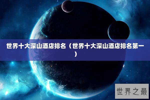 世界十大深山酒店排名（世界十大深山酒店排名第一）