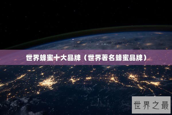 世界蜂蜜十大品牌（世界著名蜂蜜品牌）