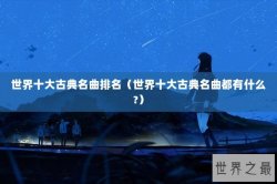 世界十大古典名曲排名（世界十大古典名曲都有什么?）