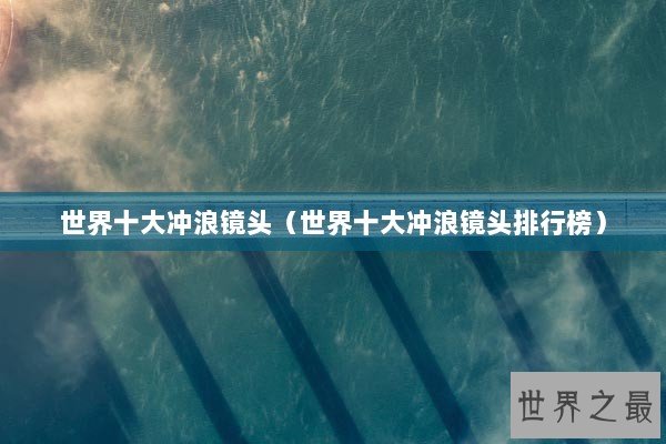 世界十大冲浪镜头(世界十大冲浪镜头排行榜) 世界十大冲浪镜头(世界十大冲浪镜头排行榜)