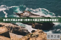 世界十大禁止手游（世界十大禁止恐怖游戏手机版）
