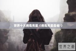 世界十大病毒克星（病毒克星是谁?）