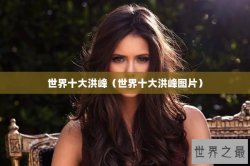 世界十大洪峰（世界十大洪峰图片）