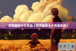 世界最好十大书法（世界最好十大书法作品）