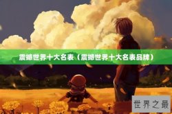 震撼世界十大名表（震撼世界十大名表品牌）