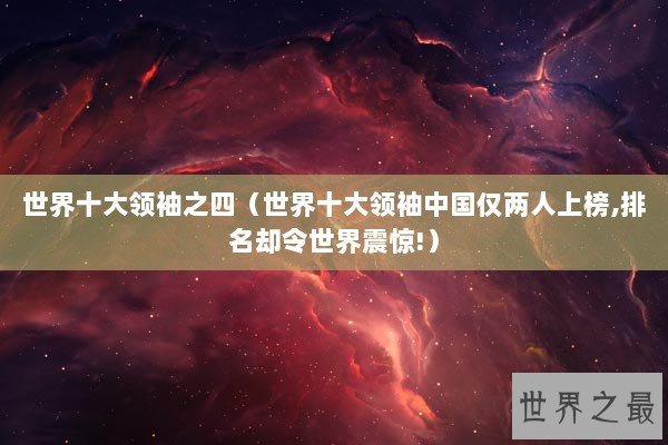 世界十大领袖之四（世界十大领袖中国仅两人上榜,排名却令世界震惊!）
