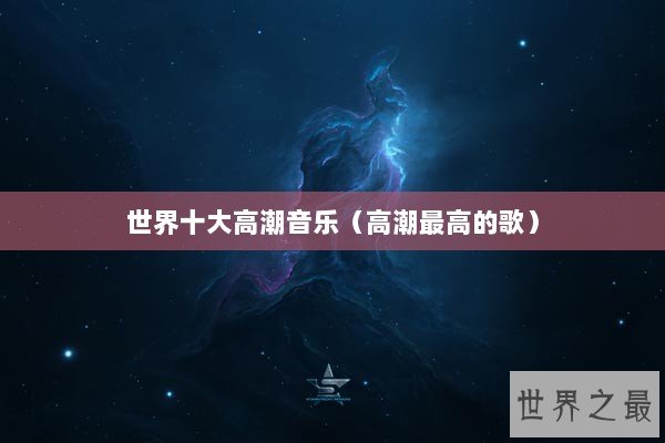 世界十大高潮音乐(高潮最高的歌) 世界十大高潮音乐(高潮最高的歌)