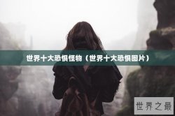 世界十大恐惧怪物（世界十大恐惧图片）