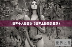 世界十大最贵谢（世界上最贵的五款）