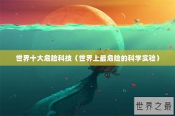 世界十大危险科技（世界上最危险的科学实验）