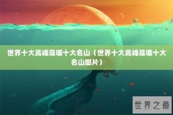 世界十大高峰是哪十大名山（世界十大高峰是哪十大名山图片）