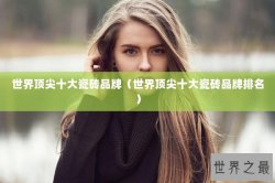 世界顶尖十大瓷砖品牌（世界顶尖十大瓷砖品牌排名）