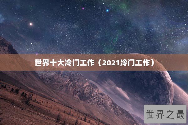 世界十大冷门工作（2021冷门工作）