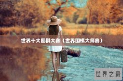 世界十大围棋大赛（世界围棋大师赛）