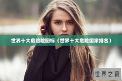 世界十大危险险图标（世界十大危险国家排名）