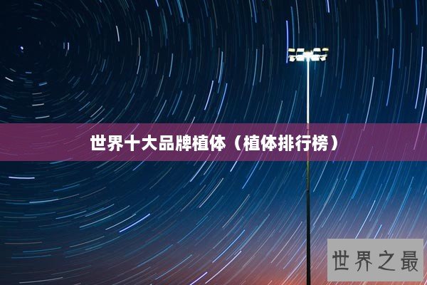 世界十大品牌植体（植体排行榜）