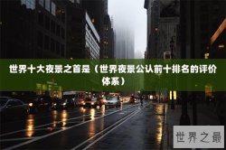 世界十大夜景之首是（世界夜景公认前十排名的评价体系）