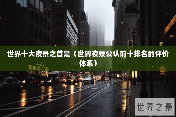世界十大夜景之首是（世界夜景公认前十排名的评价体系）