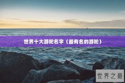 世界十大游轮名字（最有名的游轮）