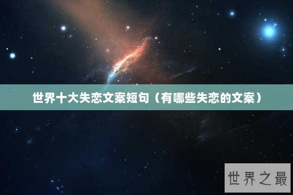 世界十大失恋文案短句（有哪些失恋的文案）
