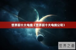 世界前十大电线（世界前十大电线公司）