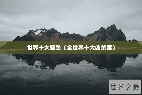 世界十大孽杀（全世界十大凶杀案）