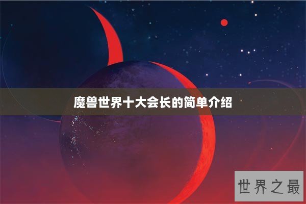 魔兽世界十大会长的简单介绍 魔兽世界十大会长的简单介绍
