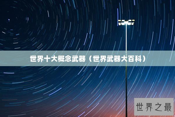 世界十大概念武器(世界武器大百科) 世界十大概念武器(世界武器大百科)