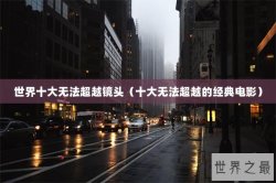 世界十大无法超越镜头（十大无法超越的经典电影）