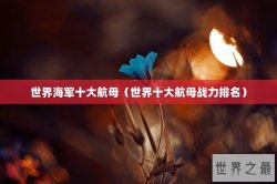 世界海军十大航母（世界十大航母战力排名）