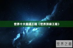 世界十大霸道工程（世界顶级工程）