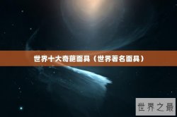 世界十大奇葩面具（世界著名面具）