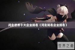 河北世界十大企业排名（河北知名企业排名）