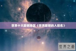 世界十大聪明地区（世界聪明的人排名）