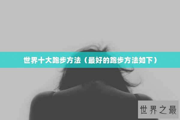 世界十大跑步方法（最好的跑步方法如下）