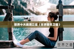 世界十大高清卫星（世界著名卫星）