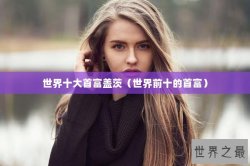 世界十大首富盖茨（世界前十的首富）