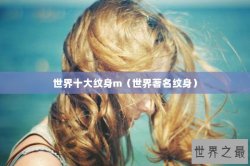 世界十大纹身m（世界著名纹身）