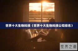 世界十大生物科技（世界十大生物科技公司排名）