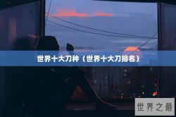 世界十大刀种（世界十大刀排名）