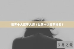 世界十大高手大师（世界十大高手排名）