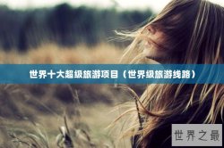 世界十大超级旅游项目（世界级旅游线路）