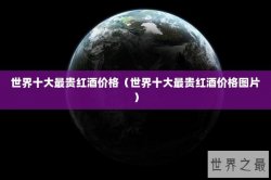 世界十大最贵红酒价格（世界十大最贵红酒价格图片）