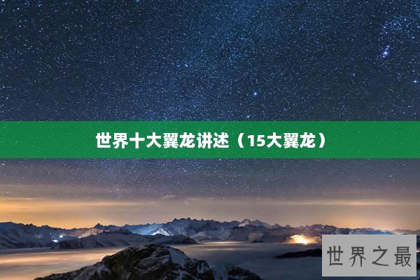 世界十大翼龙讲述（15大翼龙）