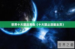 世界十大禁漫黄色（十大禁止漫画主页）